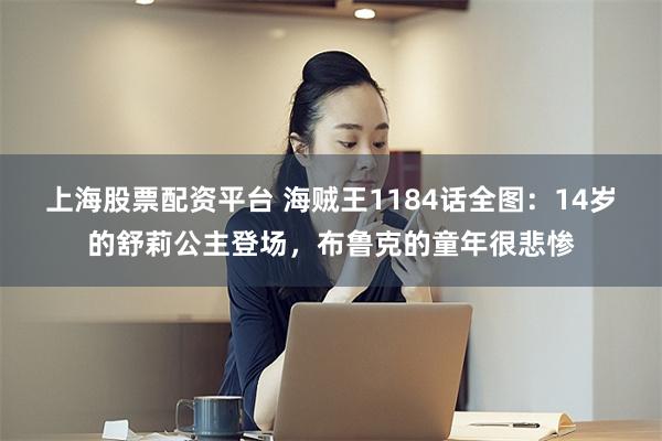 上海股票配资平台 海贼王1184话全图：14岁的舒莉公主登场，布鲁克的童年很悲惨