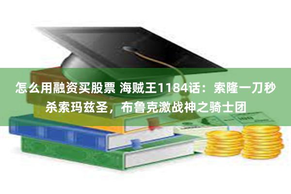 怎么用融资买股票 海贼王1184话：索隆一刀秒杀索玛兹圣，布鲁克激战神之骑士团