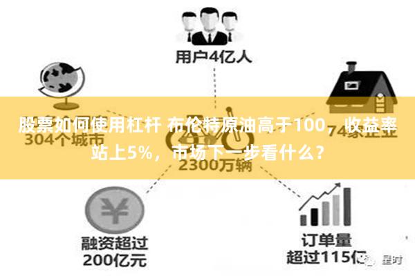 股票如何使用杠杆 布伦特原油高于100，收益率站上5%，市场下一步看什么？