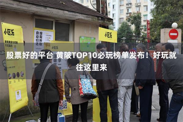 股票好的平台 黄陂TOP10必玩榜单发布！好玩就往这里来