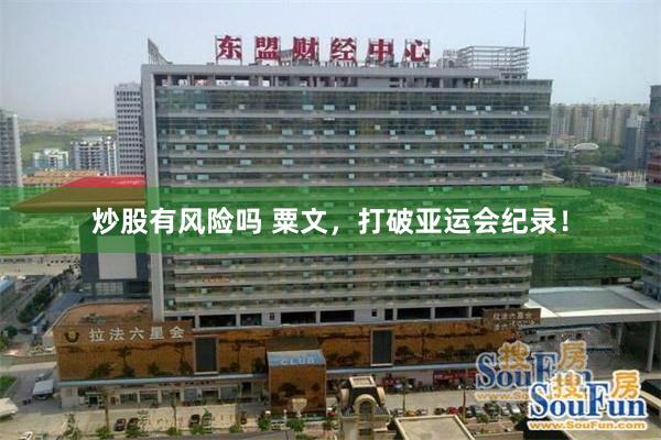 炒股有风险吗 粟文，打破亚运会纪录！
