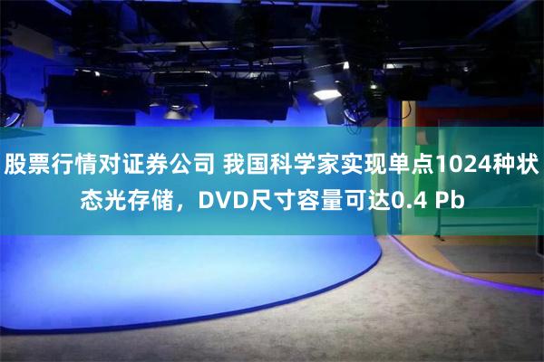 股票行情对证券公司 我国科学家实现单点1024种状态光存储，DVD尺寸容量可达0.4 Pb