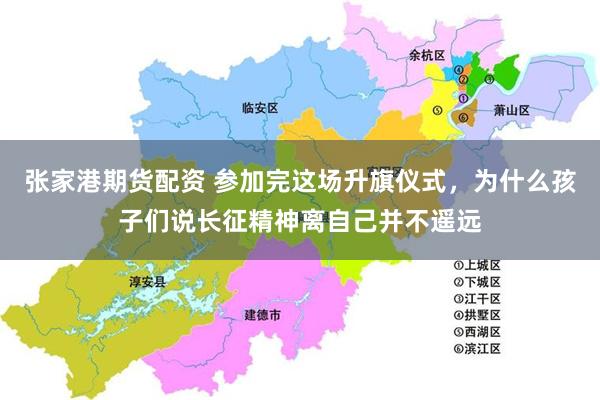 张家港期货配资 参加完这场升旗仪式，为什么孩子们说长征精神离自己并不遥远