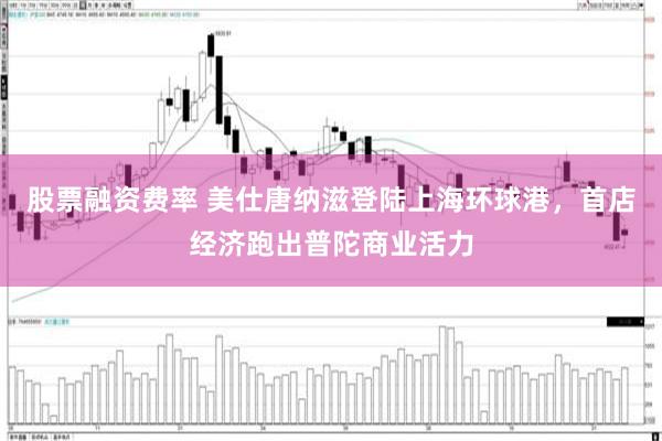 股票融资费率 美仕唐纳滋登陆上海环球港，首店经济跑出普陀商业活力