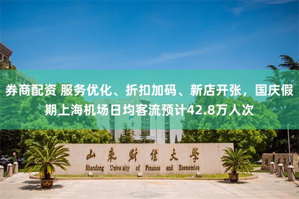 券商配资 服务优化、折扣加码、新店开张，国庆假期上海机场日均客流预计42.8万人次