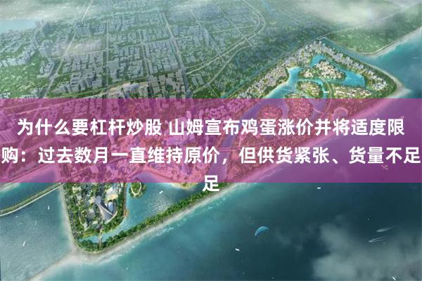 为什么要杠杆炒股 山姆宣布鸡蛋涨价并将适度限购：过去数月一直维持原价，但供货紧张、货量不足