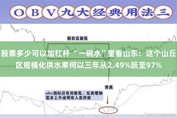 股票多少可以加杠杆 “一碗水”里看山东：这个山丘区规模化供水率何以三年从2.49%跃至97%