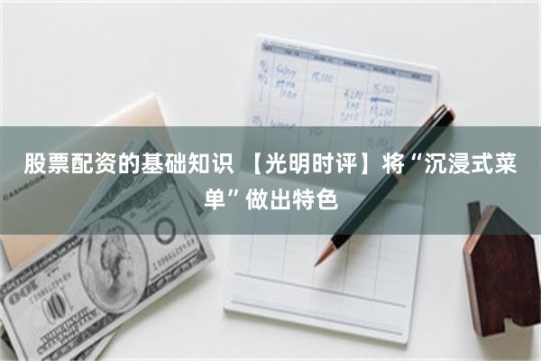股票配资的基础知识 【光明时评】将“沉浸式菜单”做出特色