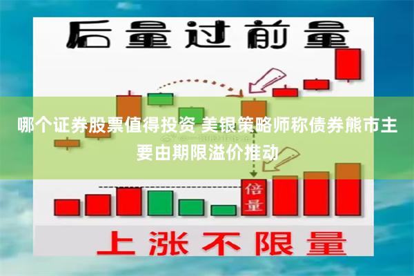 哪个证券股票值得投资 美银策略师称债券熊市主要由期限溢价推动