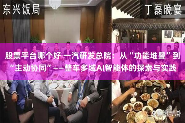 股票平台哪个好 一汽研发总院：从“功能堆叠”到“主动协同”——整车多域AI智能体的探索与实践