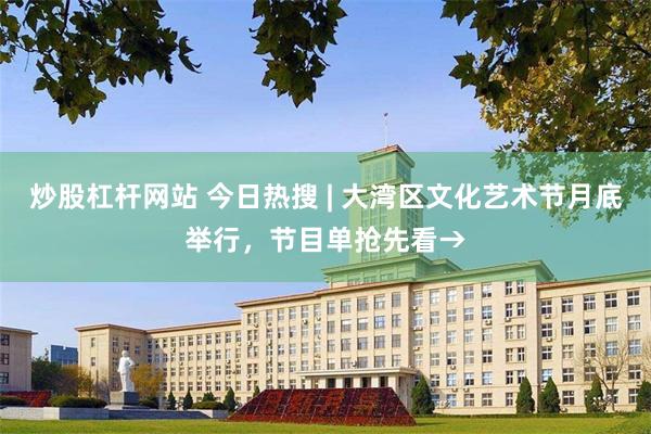 炒股杠杆网站 今日热搜 | 大湾区文化艺术节月底举行，节目单抢先看→