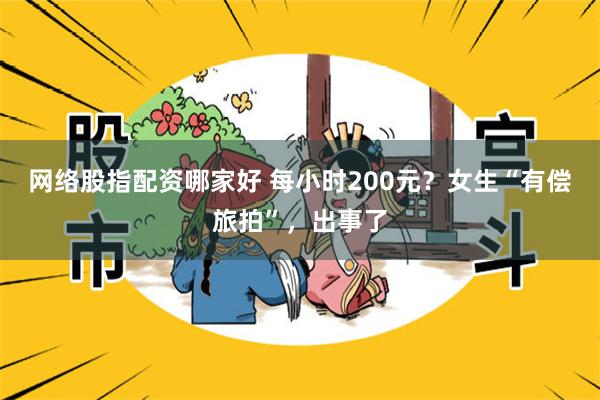 网络股指配资哪家好 每小时200元？女生“有偿旅拍”，出事了