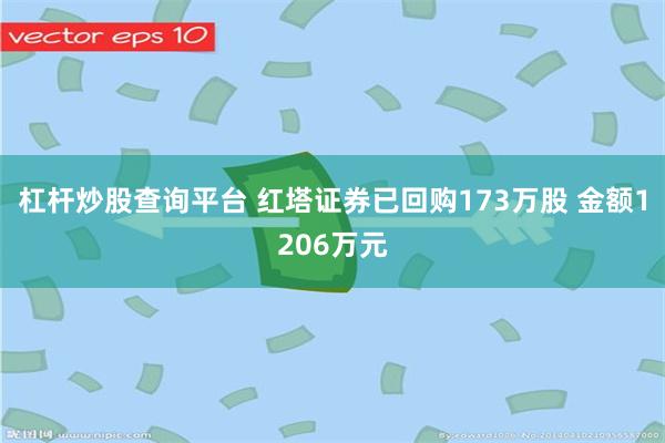 杠杆炒股查询平台 红塔证券已回购173万股 金额1206万元