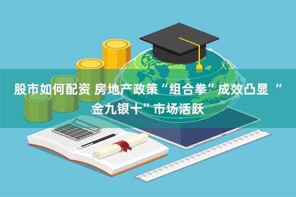 股市如何配资 房地产政策“组合拳”成效凸显 “金九银十”市场活跃