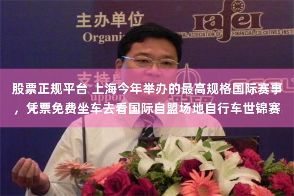 股票正规平台 上海今年举办的最高规格国际赛事,凭票免费坐车去看国际自盟场地自行车世锦赛