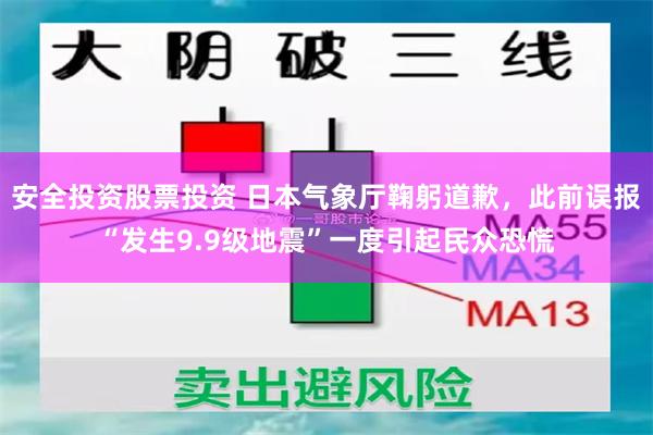 安全投资股票投资 日本气象厅鞠躬道歉，此前误报“发生9.9级地震”一度引起民众恐慌