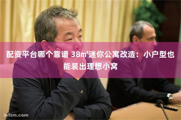 配资平台哪个靠谱 38㎡迷你公寓改造：小户型也能装出理想小窝